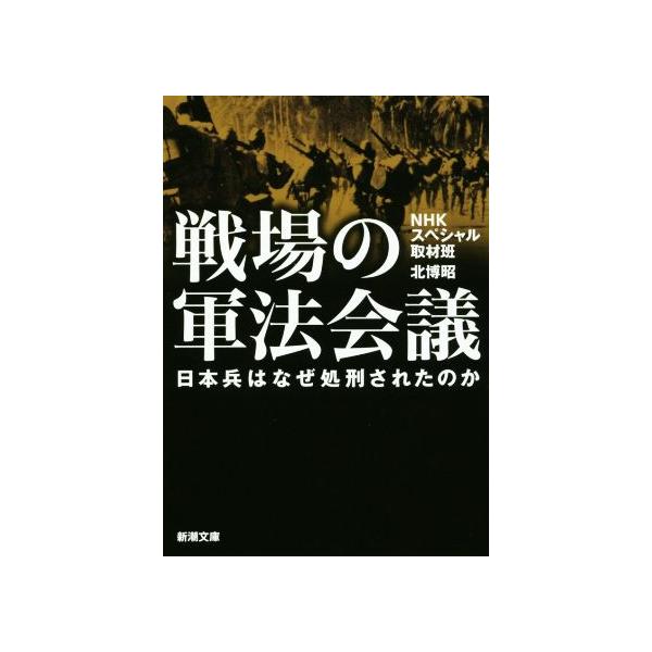 戦場の軍法会議 日本兵はなぜ処刑されたのか 新潮文庫/NHKスペシャル取材班(著者),北博昭(