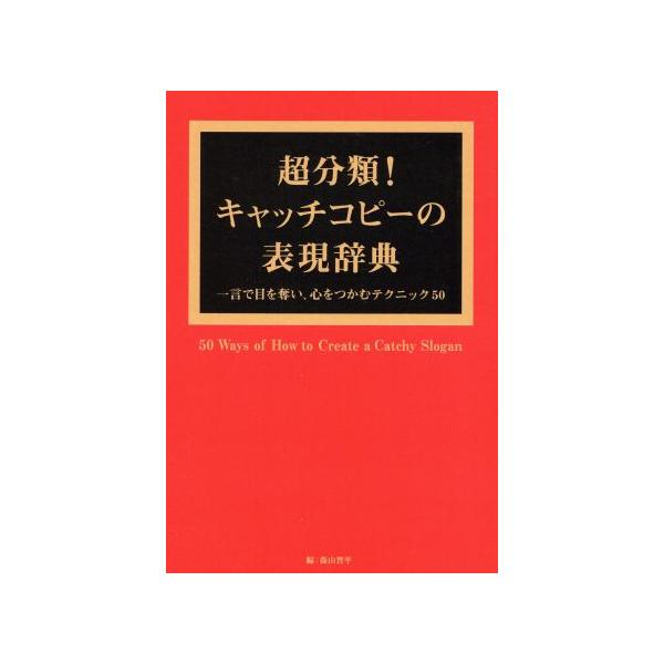 超分類！キャッチコピーの表現辞典 一言で目を奪い、心をつかむテクニック50/森山晋平(編者)