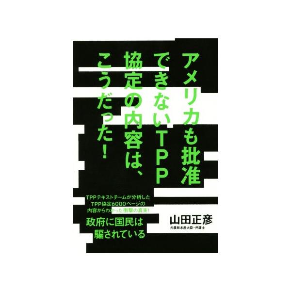 アメリカも批准できないTPP協定の内容は、こうだった！/山田正彦(著者)