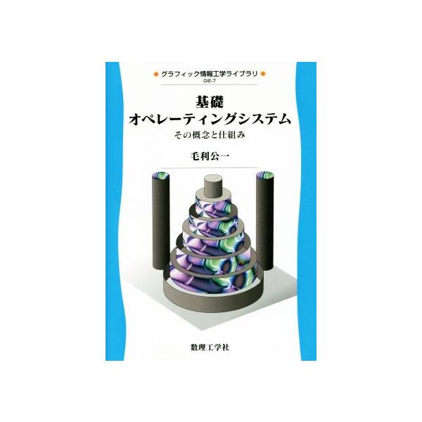 基礎オペレーティングシステム その概念と仕組み グラフィック情報工学ライブラリGIE-7/毛利公一(著者)