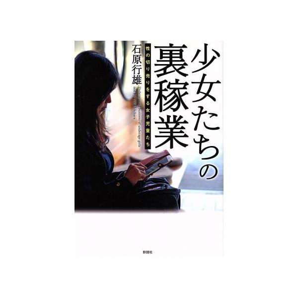 [本/雑誌]/少女たちの裏稼業 性の切り売りをする女子児童たち/石原行雄/著