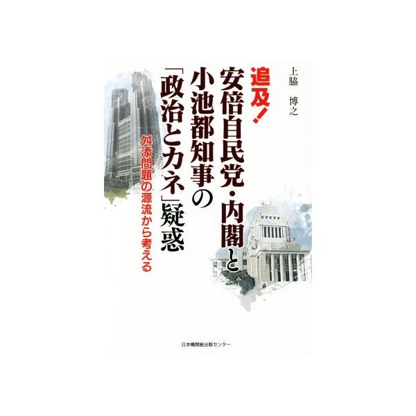 追及！安倍自民党・内閣と小池都知事の「政治とカネ」疑惑 舛添問題の源流から考える/上脇博之(著者)