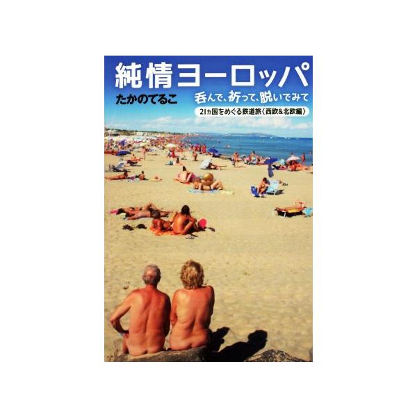 純情ヨーロッパ 呑んで、祈って、脱いでみて 21カ国をめぐる鉄道旅〈西欧&北欧編〉/たかのてるこ(