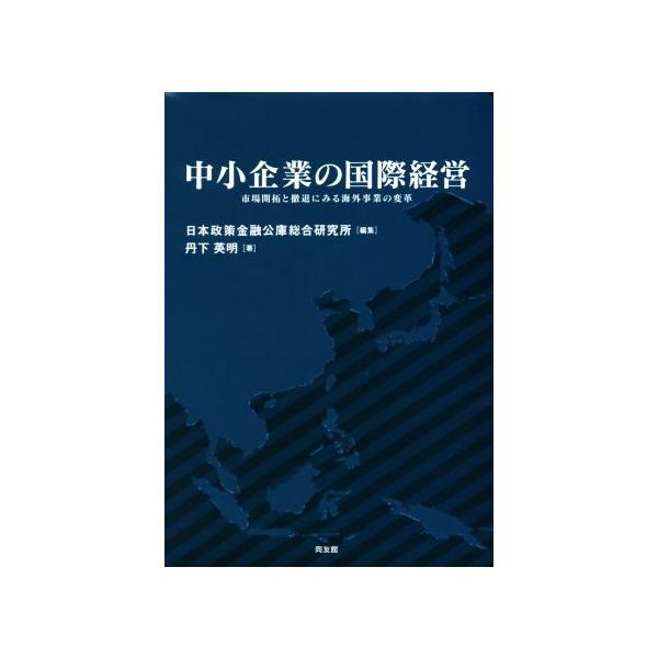 中小企業の国際経営 市場開拓と撤退にみる海外事業の変革/丹下英明(著者),日本政策金融公庫総合研究所