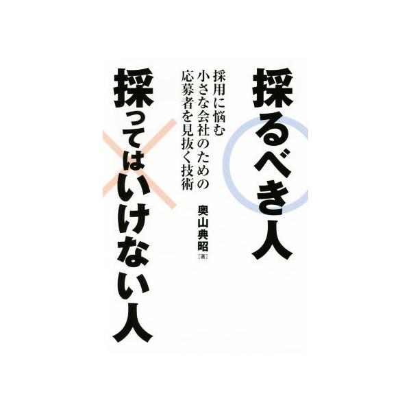 採るべき人採ってはいけない人 採用に悩む小さな会社のための応募者を見抜く技術/奥山典昭(著者)