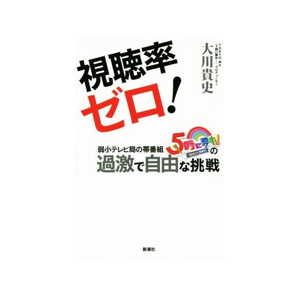視聴率ゼロ！ 弱小テレビ局の帯番組『5時に夢中！』の過激で自由な挑戦/大川貴史(著者)