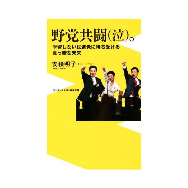 野党共闘(泣)。 学習しない民進党に待ち受ける真っ暗な未来 ワニブックスPLUS新書/安積明