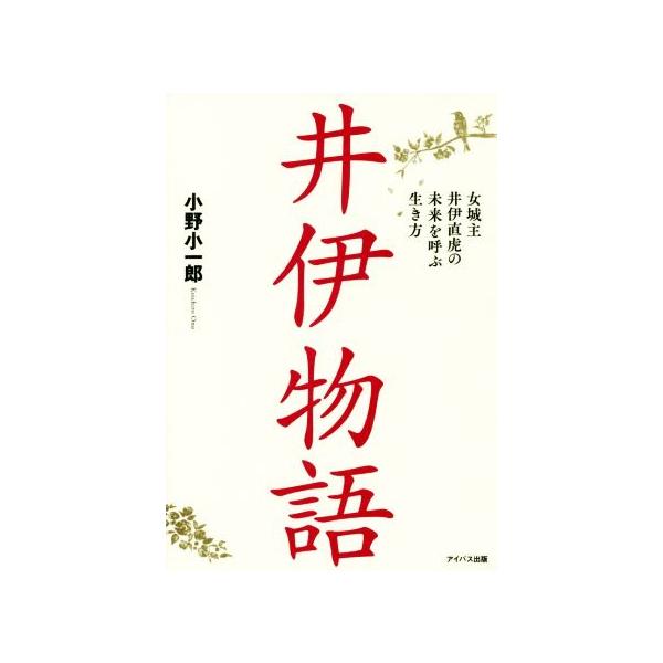 井伊物語 女城主井伊直虎の未来を呼ぶ生き方/小野小一郎(著者)　