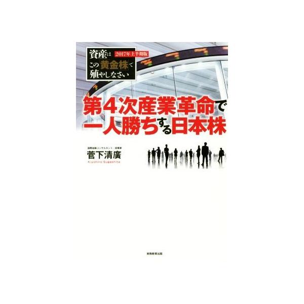 第4次産業革命で一人勝ちする日本株 資産はこの「黄金株」で殖やしなさい 2017年上半期版/菅下清廣(著者