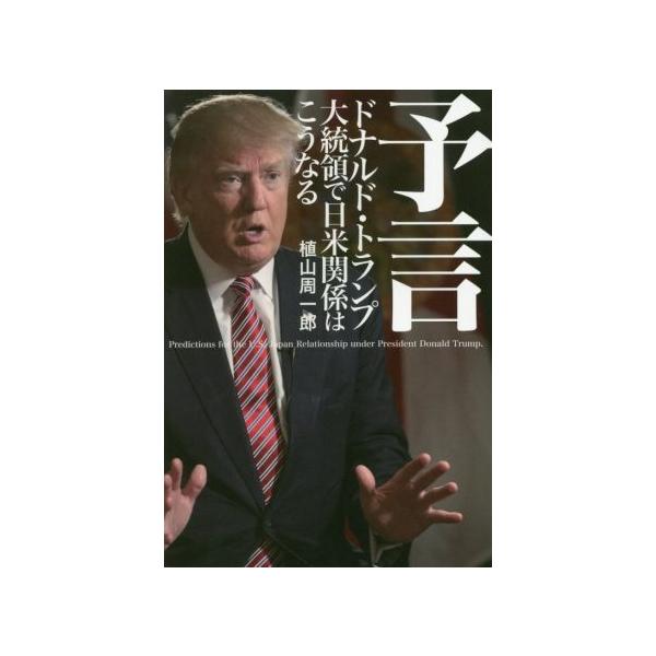 予言 ドナルド・トランプ大統領で日米関係はこうなる/植山周一郎(著者)
