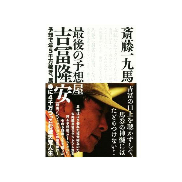 最後の予想屋 吉冨隆安 予想で年5千万稼ぎ、馬券に4千万つっこむ破天荒人生/斎藤一九馬(著者)　