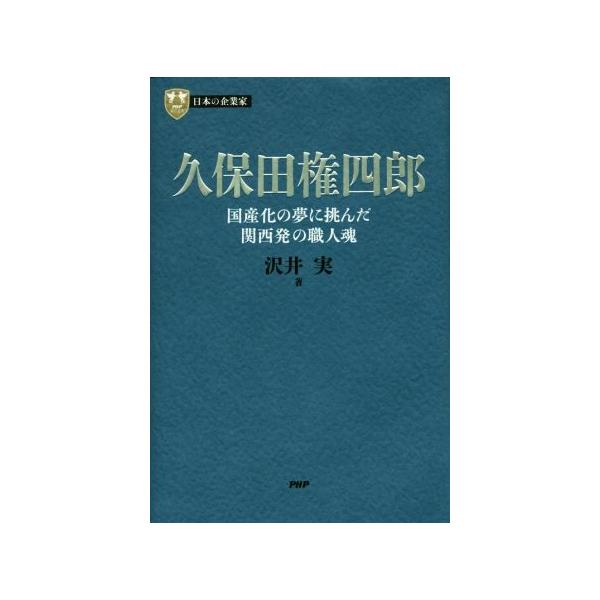 久保田権四郎 国産化の夢に挑んだ関西発の職人魂 PHP経営叢書 日本の企業家/沢井実(著者)