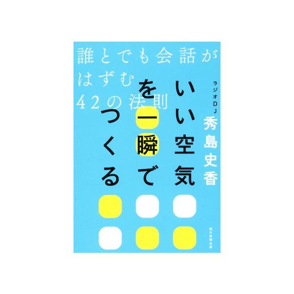 いい空気を一瞬でつくる 誰とでも会話がはずむ42の法則/秀島史香(著者)