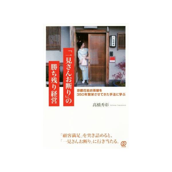 「一見さんお断り」の勝ち残り経営 京都花街お茶屋を350年繁栄させてきた手法に学ぶ/高橋秀彰(著者)
