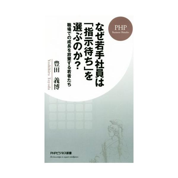 なぜ若手社員は「指示待ち」を選ぶのか？ 職場での成長を放棄する若者たち PHPビジネス新書376/豊田義博(