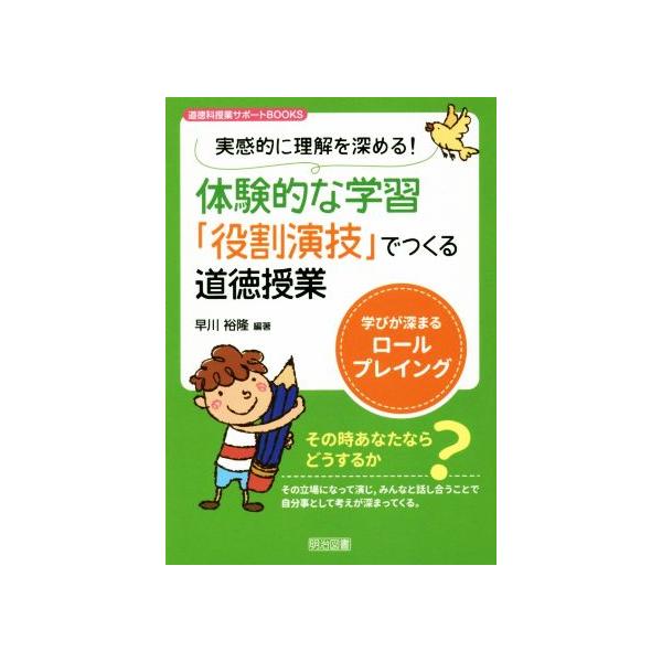 体験的な学習「役割演技」でつくる道徳授業 実感的に理解を深める！　学びが深まるロールプレイング 道徳科授業サポートＢＯＯＫＳ／早川裕