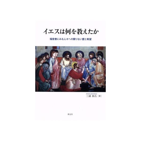 イエスは何を教えたか 福音書にみる人々への限りない愛と希望/三浦泰昌(著者)
