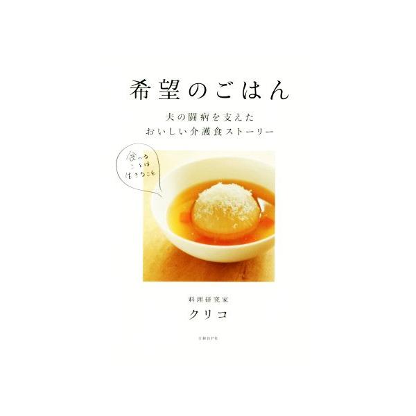 希望のごはん 夫の闘病を支えたおいしい介護食ストーリー/クリコ(著者)