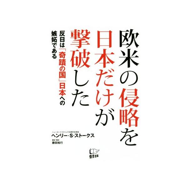 欧米の侵略を日本だけが撃破した 反日は「奇蹟の国」日本への嫉妬である/ヘンリー・S.ストークス(著者
