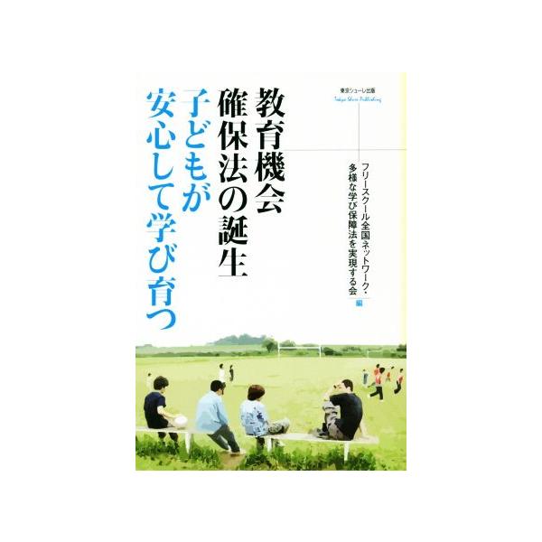 教育機会確保法の誕生 子どもが安心して学び育つ/フリースクール全国ネットワーク・多様な学び保障法を実現する会