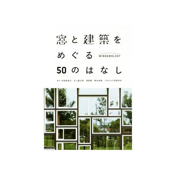 窓と建築をめぐる50のはなし WINDOWOLOGY/伊香賀俊治,五十嵐太郎,清家剛,塚本由晴,YKK AP