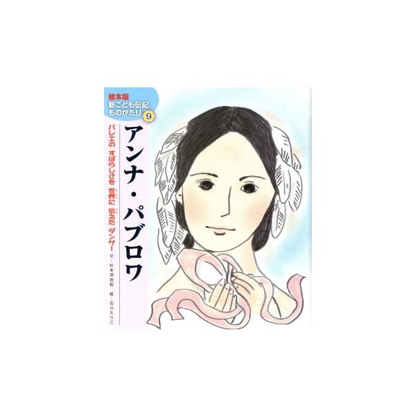 アンナ・パブロワ バレエのすばらしさを世界に伝えたダンサー 絵本版新こども伝記ものがたり9/杉本深由紀