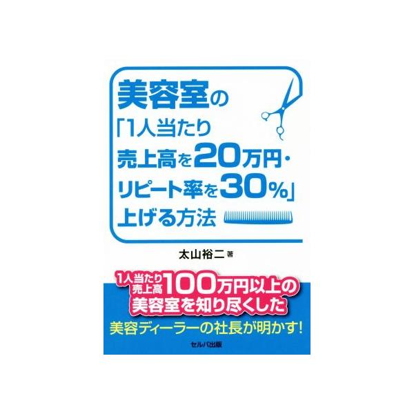 美容室の「1人当たり売上高を20万円・リピート率を30%」上げる方法/太山裕二(著者)