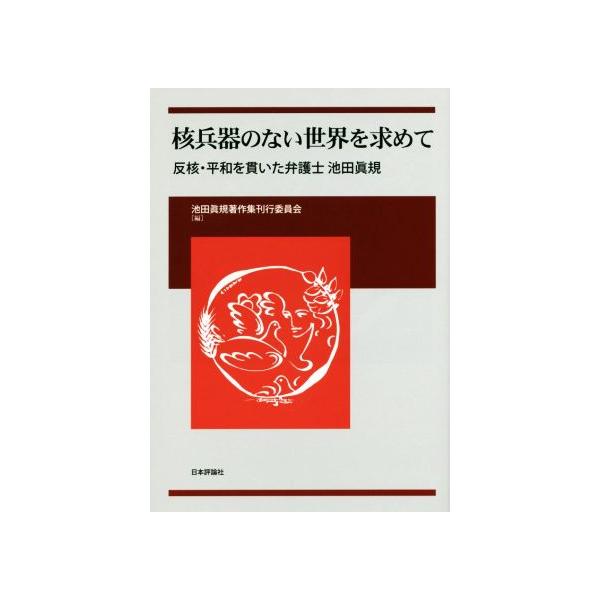 核兵器のない世界を求めて 反核・平和を貫いた弁護士 池田眞規/池田眞規著作集刊行委員会(編者)