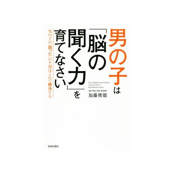 男の子は「脳の聞く力」を育てなさい 男の子の「困った」の9割はこれで解決する/加藤俊徳(著者)