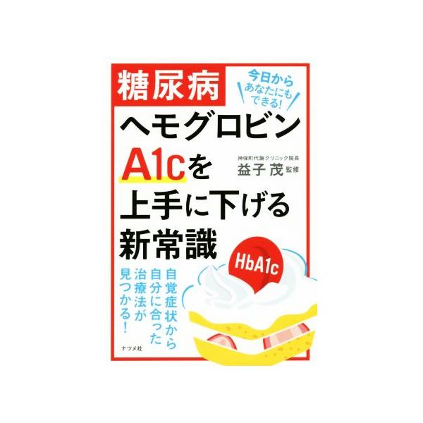 糖尿病ヘモグロビンA1cを上手に下げる新常識 自覚症状から自分にあった治療法が見つかる！/益子茂