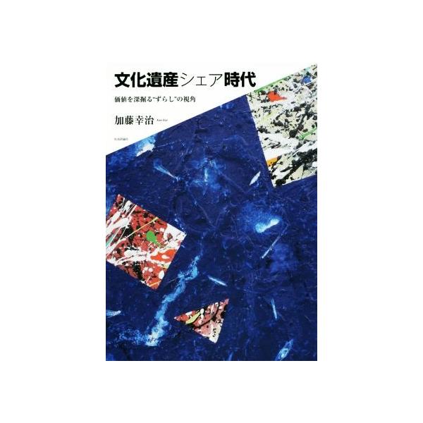 文化遺産シェア時代 価値を深掘る“ずらし”の視角/加藤幸治(著者)