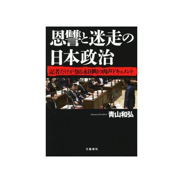 恩讐と迷走の日本政治 記者だけが知る永田町の肉声ドキュメント/青山和弘(著者)　
