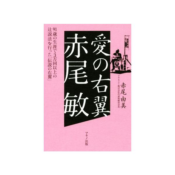 愛の右翼 赤尾敏 91歳の生涯で3万回以上の辻説法を行った「伝説の右翼」/赤尾由美(著者)