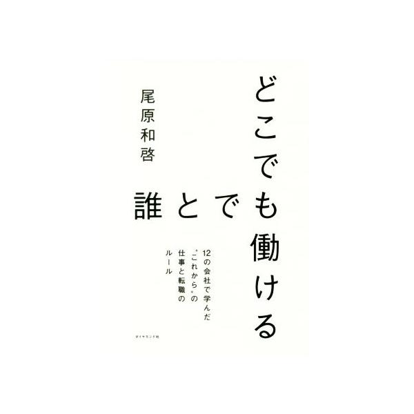 どこでも誰とでも働ける 12の会社で学んだ“これから”の仕事と転職のルール/尾原和啓(著者)