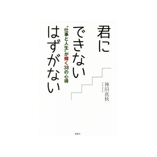 君にできないはずがない “仕事と人生”が輝く38の心得/神田真秋(著者)