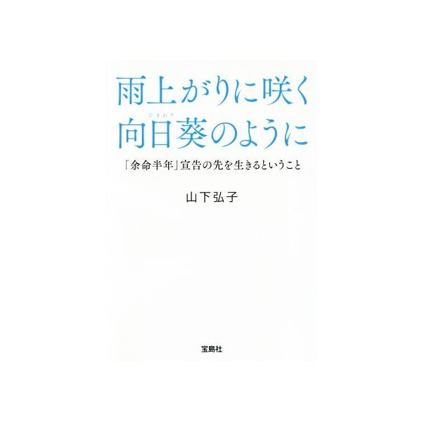雨上がりに咲く向日葵のように 「余命半年」宣告の先を生きるということ 宝島SUGOI文庫/山下弘子(