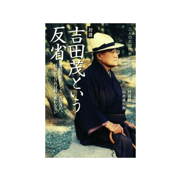 対談 吉田茂という反省 憲法改正をしても、吉田茂の反省がなければ何も変わらない/阿羅健一(著者),