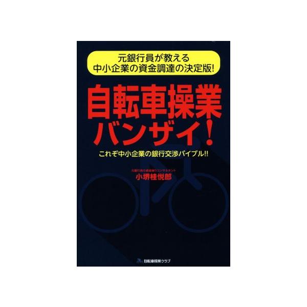 自転車操業バンザイ！ 元銀行員が教える中小企業の資金調達の決定版！ これぞ中小企業の銀行交渉バイブル!!/