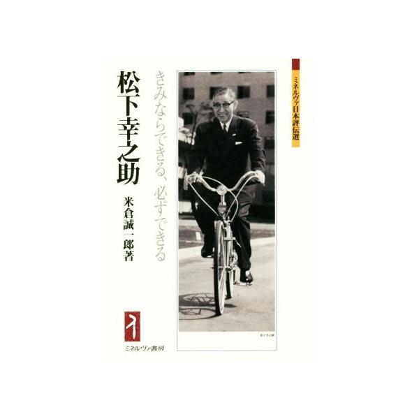 松下幸之助 きみならできる、必ずできる ミネルヴァ日本評伝選/米倉誠一郎(著者)