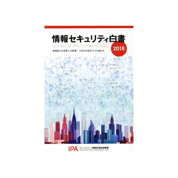 情報セキュリティ白書(2018) 深刻化する事業への影響:つながる社会で立ち向かえ/情報処理推進機構【企画・著作・制作