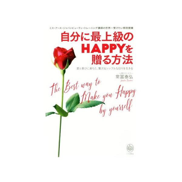 自分に最上級のHAPPYを贈る方法 愛と喜びに満ちた、贅沢&シンプルな日々を生きる/常冨泰弘(著者)