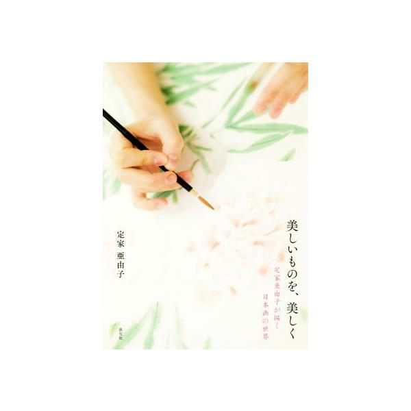 美しいものを、美しく 定家亜由子が描く日本画の世界/定家亜由子(著者)