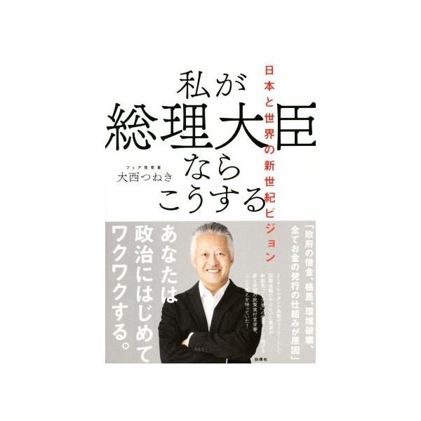 私が総理大臣ならこうする 日本と世界の新世紀ビジョン/大西つねき(著者)