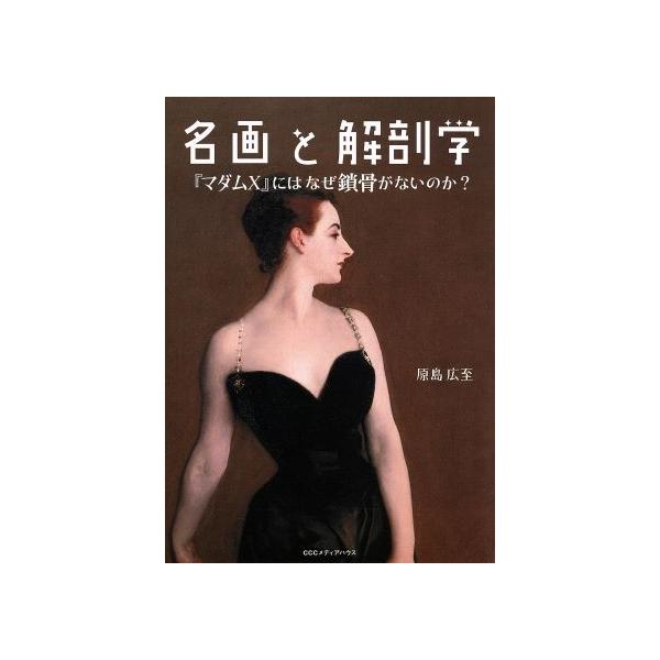 名画と解剖学 『マダムX』にはなぜ鎖骨がないのか？/原島広至(著者)