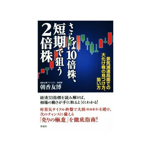 さらば10倍株、短期で狙う2倍株 景気減速局面での大化け株の見つけ方、狙い方/朝香友博(著者)