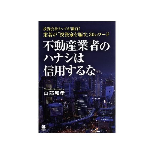 不動産業者のハナシは信用するな 投資会社トップが激白！業者が「投資家を騙す」30のワード/山部和孝(著者)