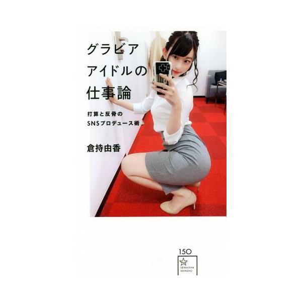 グラビアアイドルの仕事論 打算と反骨のSNSプロデュース術 星海社新書/倉持由香(著者)