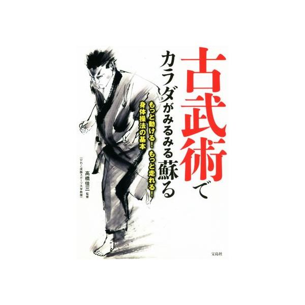 古武術でカラダがみるみる蘇る もっと動ける！もっと走れる！身体操法の基本/高橋佳三