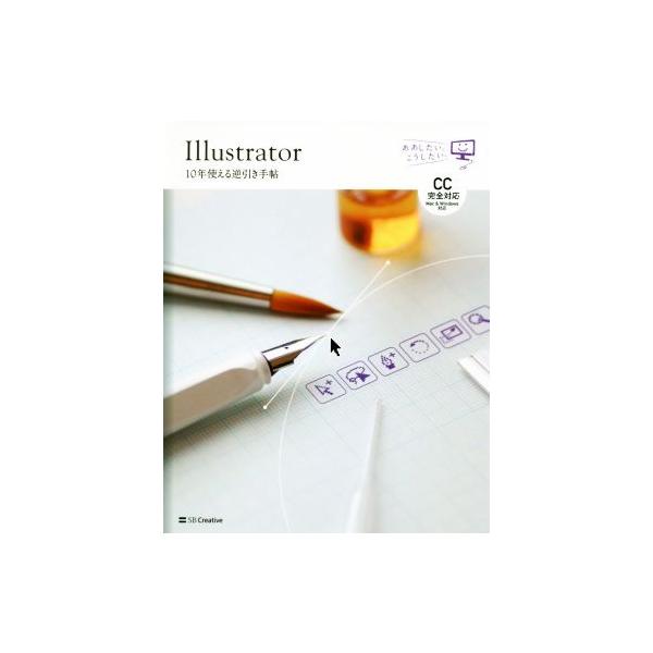 Illustrator 10年使える逆引き手帖 CC完全対応 Mac & Windows対応/高野雅弘(著者)
