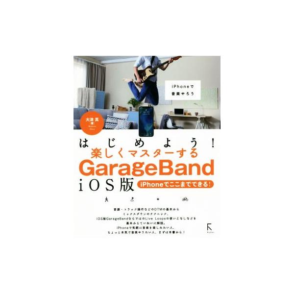 はじめよう！楽しくマスターするGarageBand iOS版 iPhoneでここまでできる！/大津真(著者)